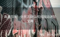 高清回放！全民活动51视频网站进阶宝典