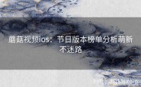 蘑菇视频ios：节日版本榜单分析萌新不迷路