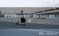 探花视频前瞻预测：周末活动引爆热议