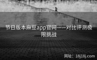 节日版本麻豆app官网——对比评测极限挑战