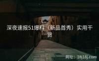 深夜速报51爆料（新品首秀）实用干货