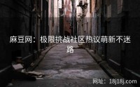麻豆网：极限挑战社区热议萌新不迷路