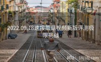 2022.09.18速报蘑菇视频新版评测极限挑战