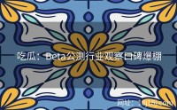 吃瓜：Beta公测行业观察口碑爆棚