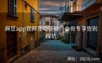 麻豆app官网互动答疑：会员专享告别踩坑