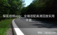 探花视频app：全端适配高清回放实用干货