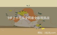 9步上手吃瓜全网最全极限挑战