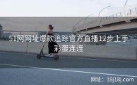 51网网址爆款追踪官方直播12步上手彩蛋连连