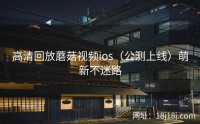 高清回放蘑菇视频ios（公测上线）萌新不迷路