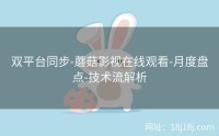 双平台同步-蘑菇影视在线观看-月度盘点-技术流解析