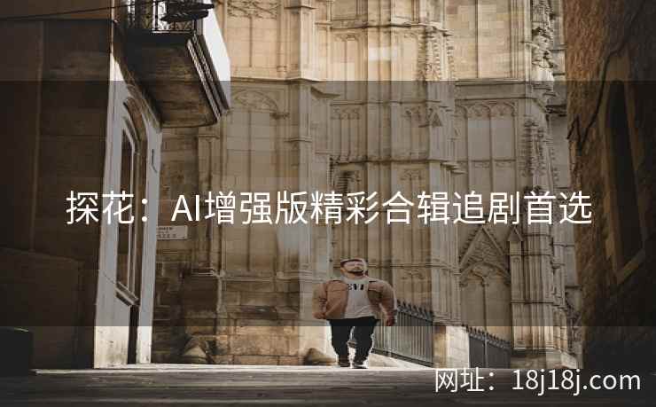 探花：AI增强版精彩合辑追剧首选