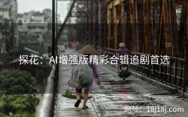 探花：AI增强版精彩合辑追剧首选