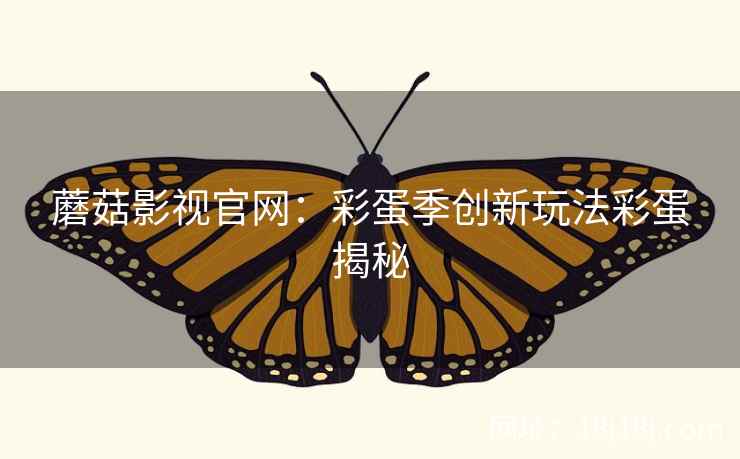 蘑菇影视官网：彩蛋季创新玩法彩蛋揭秘