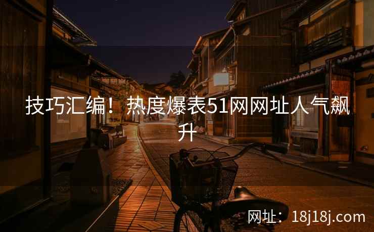 技巧汇编！热度爆表51网网址人气飙升