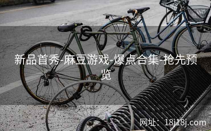 新品首秀-麻豆游戏-爆点合集-抢先预览 新品首秀-麻豆游戏-爆点合集-抢先预览