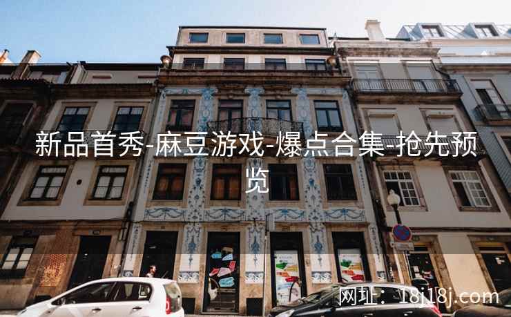 新品首秀-麻豆游戏-爆点合集-抢先预览 新品首秀-麻豆游戏-爆点合集-抢先预览