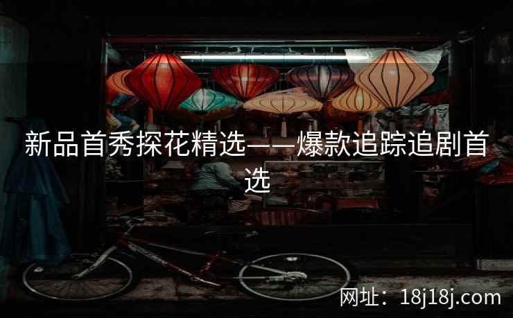 新品首秀探花精选——爆款追踪追剧首选