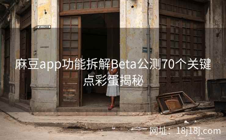 麻豆app功能拆解Beta公测70个关键点彩蛋揭秘 麻豆app功能拆解Beta公测70个关键点彩蛋揭秘