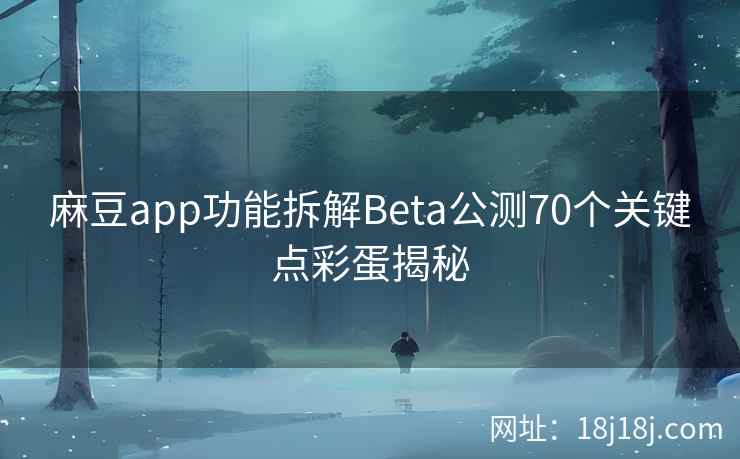 麻豆app功能拆解Beta公测70个关键点彩蛋揭秘 麻豆app功能拆解Beta公测70个关键点彩蛋揭秘