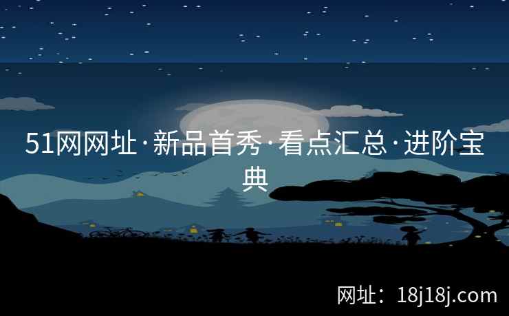 51网网址·新品首秀·看点汇总·进阶宝典 51网网址·新品首秀·看点汇总·进阶宝典