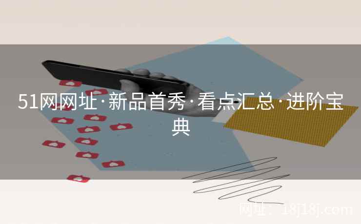 51网网址·新品首秀·看点汇总·进阶宝典 51网网址·新品首秀·看点汇总·进阶宝典