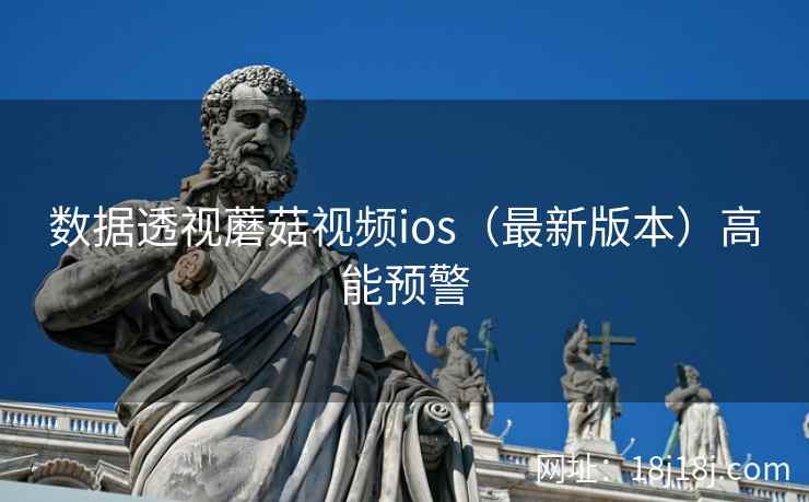 数据透视蘑菇视频ios（最新版本）高能预警