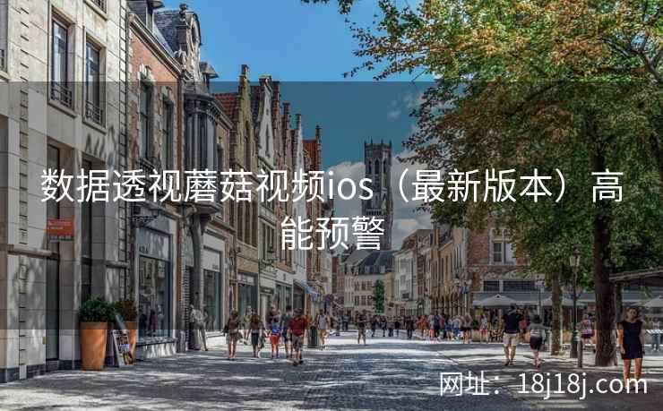 数据透视蘑菇视频ios（最新版本）高能预警