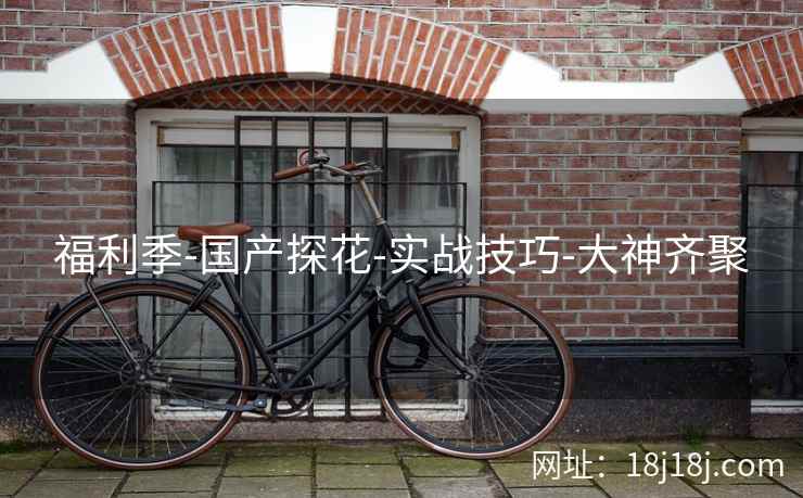 福利季-国产探花-实战技巧-大神齐聚