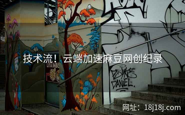 技术流！云端加速麻豆网创纪录