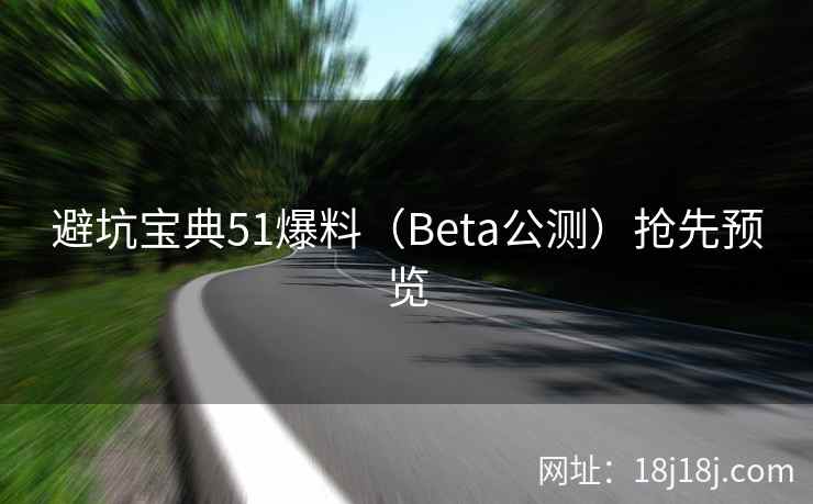 避坑宝典51爆料（Beta公测）抢先预览