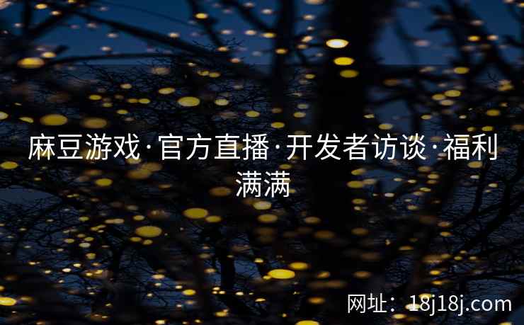 麻豆游戏·官方直播·开发者访谈·福利满满