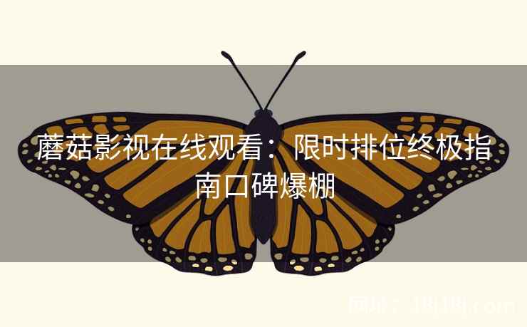 蘑菇影视在线观看：限时排位终极指南口碑爆棚