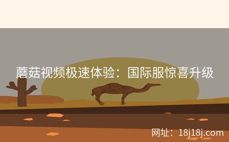 蘑菇视频极速体验：国际服惊喜升级