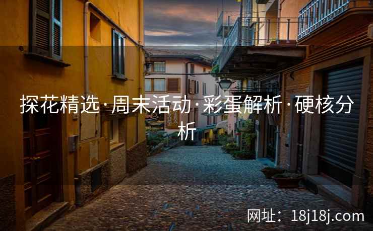 探花精选·周末活动·彩蛋解析·硬核分析