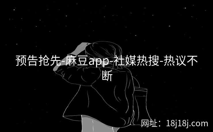 预告抢先-麻豆app-社媒热搜-热议不断