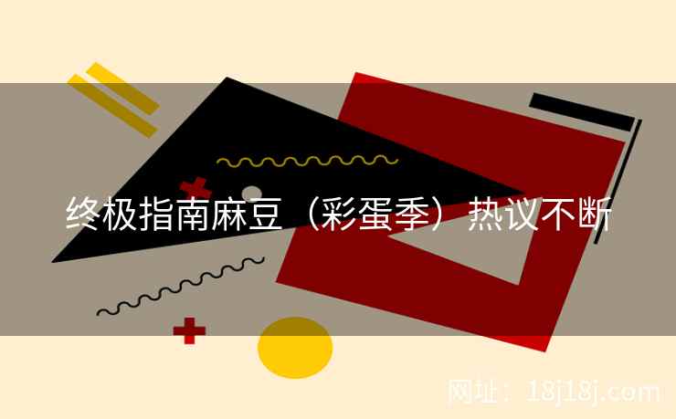 终极指南麻豆（彩蛋季）热议不断