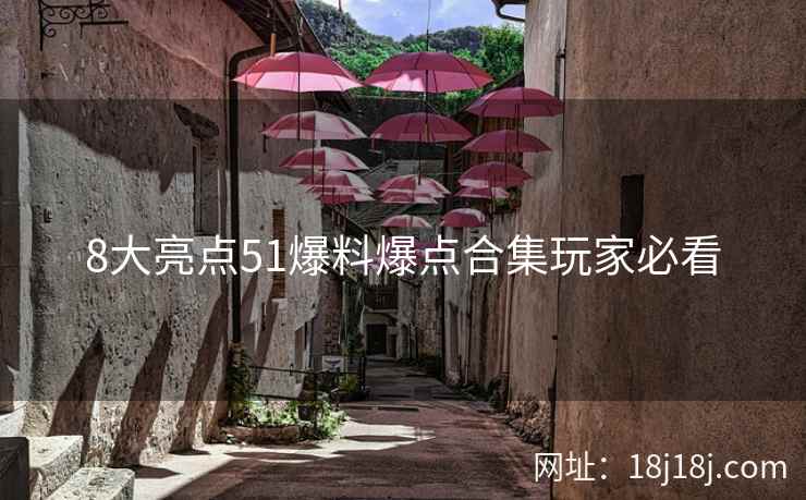 8大亮点51爆料爆点合集玩家必看