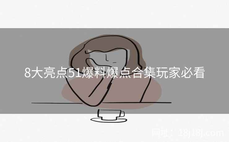 8大亮点51爆料爆点合集玩家必看
