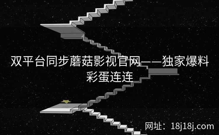 双平台同步蘑菇影视官网——独家爆料彩蛋连连 双平台同步蘑菇影视官网——独家爆料彩蛋连连