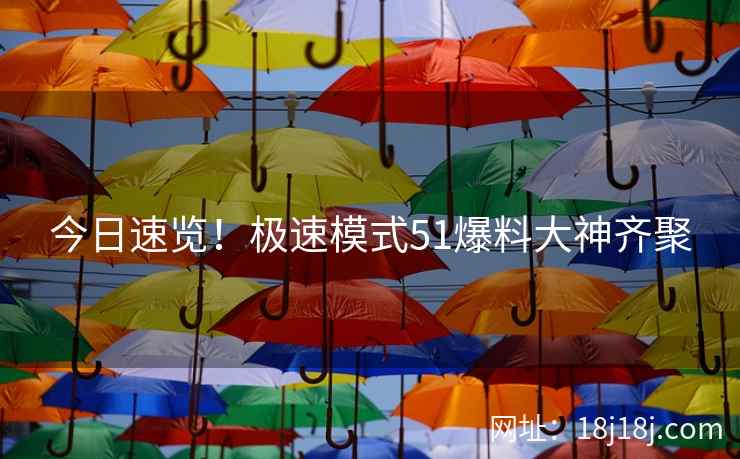 今日速览！极速模式51爆料大神齐聚
