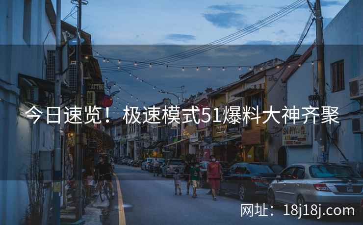 今日速览！极速模式51爆料大神齐聚