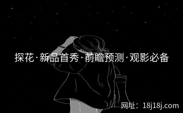 探花·新品首秀·前瞻预测·观影必备