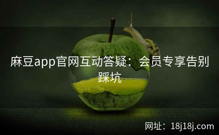 麻豆app官网互动答疑：会员专享告别踩坑