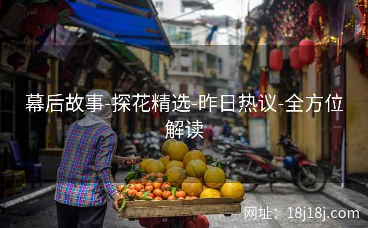 幕后故事-探花精选-昨日热议-全方位解读