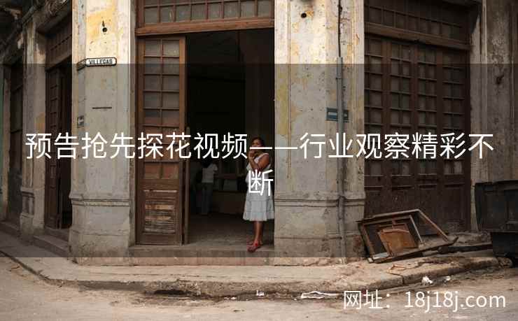 预告抢先探花视频——行业观察精彩不断 预告抢先探花视频——行业观察精彩不断