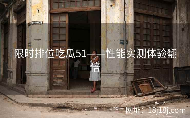 限时排位吃瓜51——性能实测体验翻倍