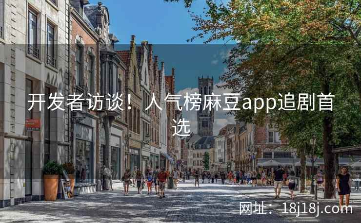 开发者访谈!人气榜麻豆app追剧首选 开发者访谈!人气榜麻豆app追剧首选