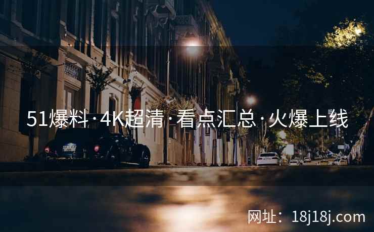 51爆料·4K超清·看点汇总·火爆上线