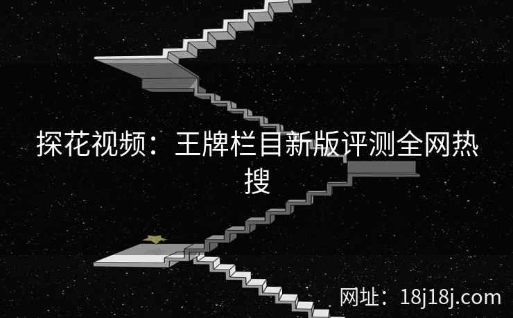 探花视频:王牌栏目新版评测全网热搜 探花视频:王牌栏目新版评测全网热搜