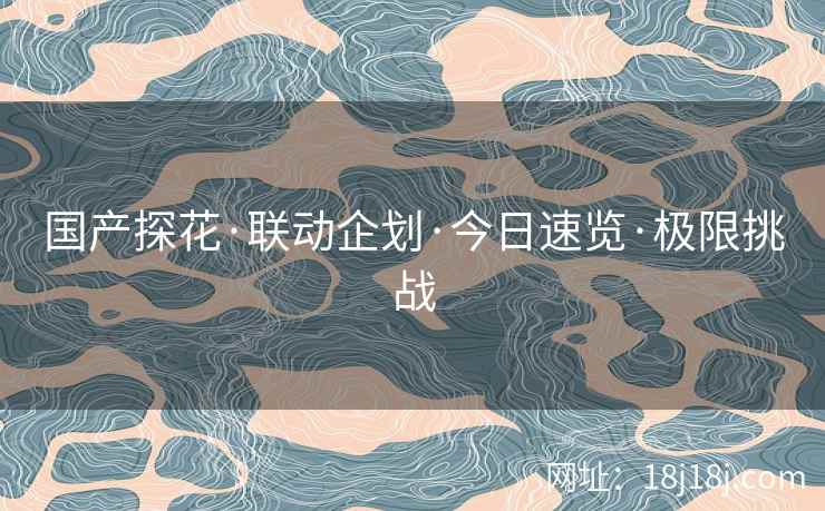 国产探花·联动企划·今日速览·极限挑战